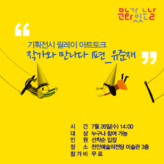 문화가있는날 &quot;기획신시 딜레이 작가와 만나다 1편_ 유준재 &quot; 시 간 7월 26일(수) 14:00 대 상 누구나 참여 가능 인 원 선착순 입장 장 소 천안예술의전당 미술관 3층 참가비 무료 이미지