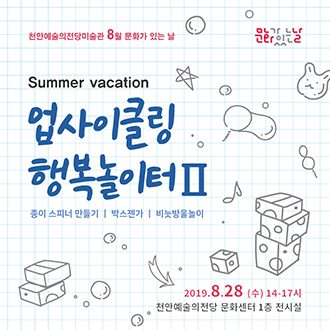 천안예술의전당미술관 8월 문화가 있는 날 Summer vacation 업사이클링  행복놀이터 II 종이 스피너 만들기 I 박스젠가 I 비눗방울놀이 2019.8.28 (수) 14-17시 천안예술의전당 문화센터 1층 전시실 이미지