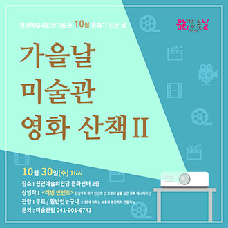 천안예술의전당미술관 10월 문화가 있는 날 가을날 미술관 영화 산책 II 10월 30일(수) 16시 장소:천안예술의진당 문화센터 2층 상영작 : &lt;러빙 빈센트&gt; 인상주의 화가 빈센트 반 고호의 삶을 담은 문화 애니메이션 관람:무료/일반연누구나 15세 이하는 보호자 동빈하여 관람가능 문의 : 미술관팀 041-901-6743 이미지