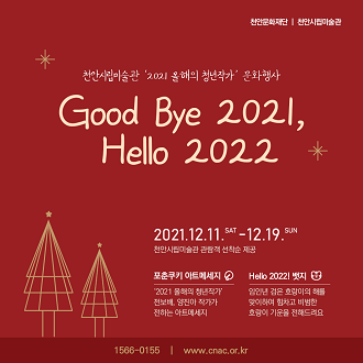 천안문화재단 │ 천안사립미술관 천안시립미술관 &apos;2021 올해의 청년작가&apos; 문화행사 Good Bye 2021, Hello 2022 2021.12.11. SAT -12.19. SUN 천만시립미술관 관람객 선착순 제공 포춘쿠키 아트메세지 Hello 2022! &apos;2021 올해의 청년작가&apos; 전보배, 양진아 작가가 전하는 아트메세지 임오년 검은 호랑이의 해를 맞이하여 힘차고 비범한 호랑이 기운을 전해드려요 1566-0155 I www.cnac.or.kr 이미지