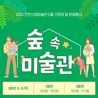 2022 천안시립미술관 5월 가정의 달 문화행사 숲 속 미술관 2022. 5. 5. (목) 1회차 14:00-15:30 2회차 16:00-17:30 이미지