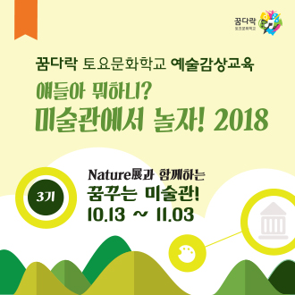 꿈다락 토요문화학교 예술감상교육 얘들아 뭐하니? 미술관에서 놀자! 2018 3기 Nature展과 함께하는 꿈꾸는 미술관! 10.13 ~ 11.03 이미지