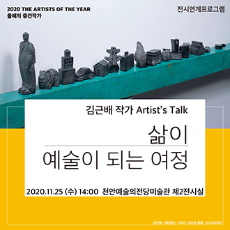 2020 THE ARTISTS OF THE YEAR 올해의 증견작가 전시연계프로그램 김근배 작가 Artist&apos;s Talk 삶이 예술이 되는 여정 2020.11.25 (수) 14:00 천안예술의전당미술관 제2전시실 이미지