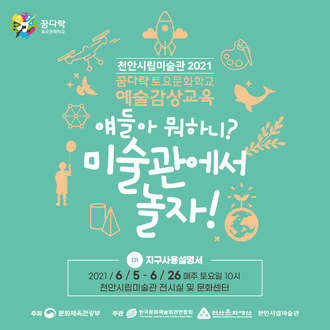 꿈다락 토요문화학교 천안시립미술관 2021 꿈다락토요문화학교 예술감상교육 얘들아 뭐하니? 미술관에서 놀자! 1기 지구사용설명서 2021/6/5- 6 / 26 매주 토요일 10시 천안시립미술관 전시실 및 문화센터 주최 문화체육관광부 주관 한국문화예술회관협회 천안문화재단 천안시립미술관 이미지