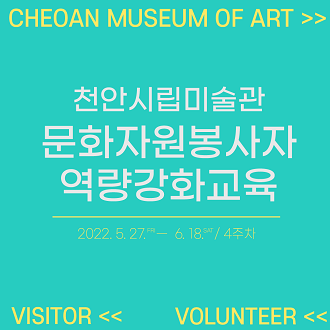 CHEOAN MUSEUM OF ART &gt;&gt; 천안시립미술관 문화자원봉사자 역량강화교육 2022. 5.27. FRI 6. 18. SAT / 4주차 VISITOR &lt;&lt; VOLUNTEER &lt;&lt; 이미지