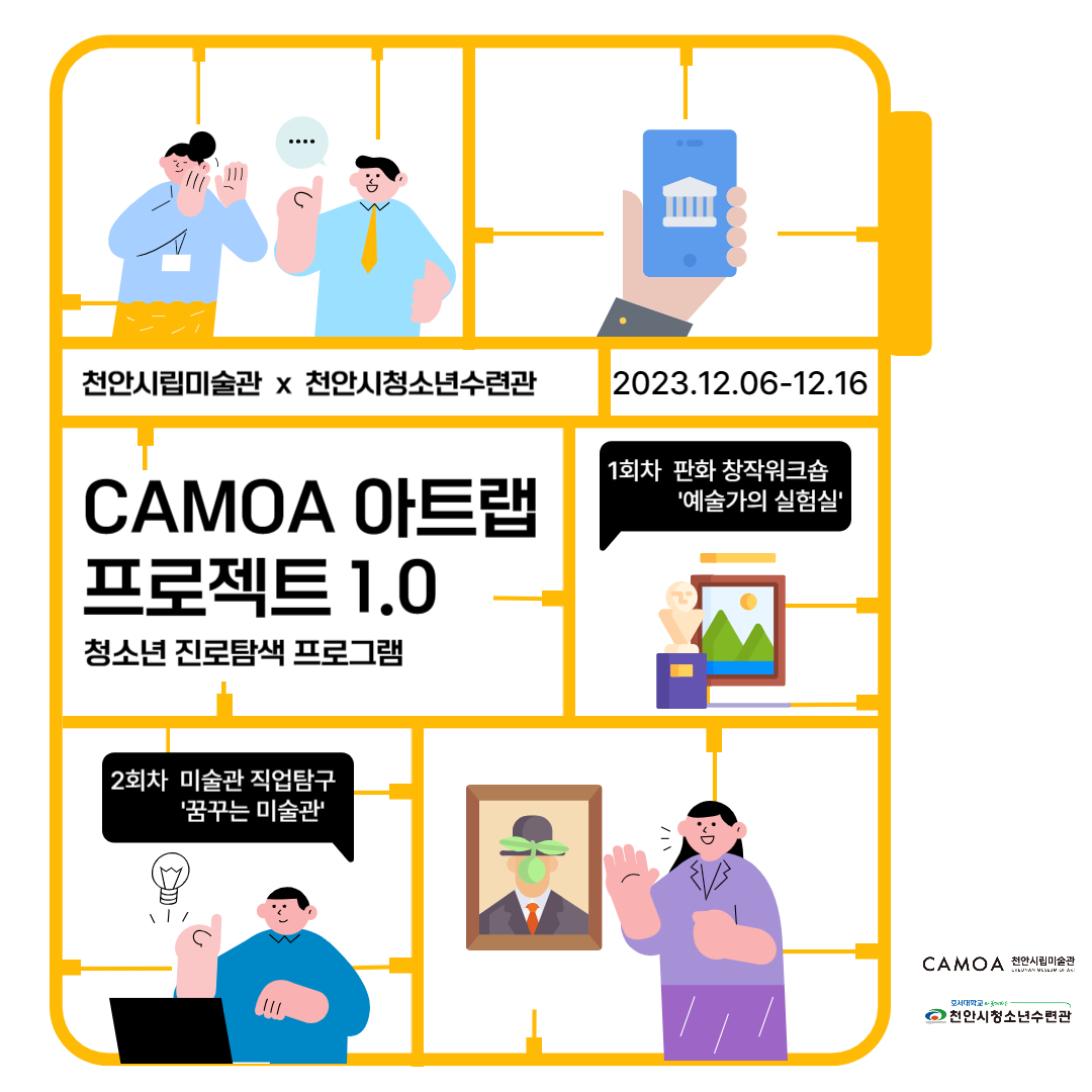 천안시립미술관 x 천안시청소년수련관
2023.12.06-12.16
1회차 판화 창작워크숍 '예술가의 실험실'
CAMOA 아트랩
프로젝트 1.0
청소년 진로탐색 프로그램
2회차 미술관 직업탐구
'꿈꾸는 미술관'
\/
CAMOA 천안시립미술관
SENAN SUMA
호서대학교
ᄋ 천안시청소년수련관